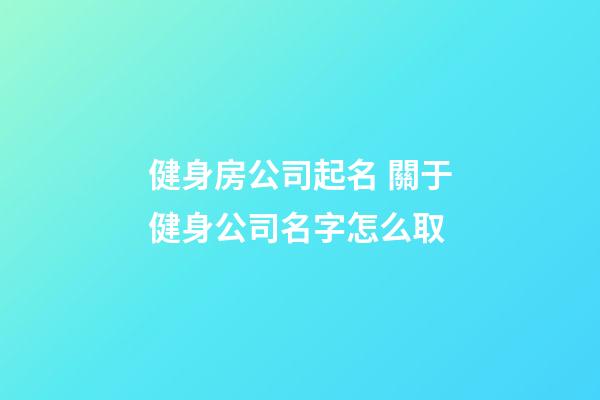 健身房公司起名 關于健身公司名字怎么取-第1張-公司起名-玄機派